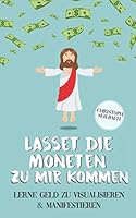 Lasset die Moneten zu mir kommen: Lerne Geld zu visualisieren und manifestieren 1693102315 Book Cover