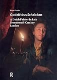 Godefridus Schalcken: A Dutch Painter in Late Seventeenth-Century London (Visual and Material Culture, 1300-1700)