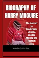 Biography of Harry Maguire: The journey to Leadership, Loyalty, and the Making of a Football Icon B0F5VVPF1R Book Cover