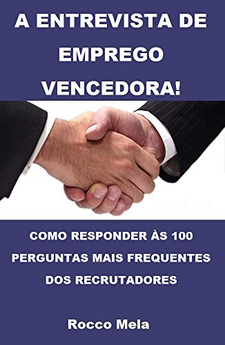 A ENTREVISTA DE EMPREGO VENCEDORA!: COMO RESPONDER ÀS 100 PERGUNTAS MAIS FREQUENTES DOS RECRUTADORES