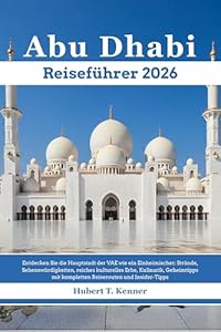 Abu Dhabi Reiseführer 2026: Entdecken Sie die Hauptstadt der VAE wie ein Einheimischer: Strände, Sehenswürdigkeiten, reiches kulturelles Erbe, Kulinarik, Geheimtipps mit kompletten Reiserouten