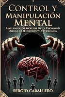 Control y Manipulación Mental: Revelando Los Secretos De La Psicología Oscura, La Seducción y La Persuasion (Spanish Edition) B0C7J5GNSC Book Cover