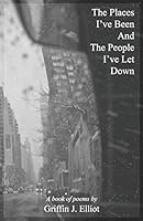 The Places I've Been And The People I've Let Down: A book of poems by Griffin J. Elliot (SG-FY1) B08BRK6VC6 Book Cover
