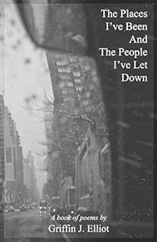 The Places I've Been And The People I've Let Down: A book of poems by Griffin J. Elliot (SG-FY1)