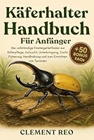 KÄFERHALTER-HANDBUCH FÜR ANFÄNGER: Der vollständige Einsteigerleitfaden zur Käferpflege, Aufzucht, Unterbringung, Zucht, Fütterung, Handhabung und zum Einrichten von Terrarien B0G2VF2ZDS Book Cover