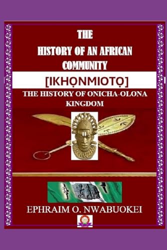 THE HISTORY OF AN AFRICAN COMMUNITY [IKHỌNMIOTỌ]: THE HISTORY OF ONICHA-OLONA KINGDOM