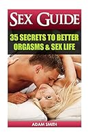 Sex Guide: 35 Secrets to Better Orgasms & Sex Life: (Sex Secrets, Sex Guide For Men, Sex Guide For Women, Sex Guide For Couples) (Best Love Making Techniques, ... Level, Couples Sex, couples having se 1517242428 Book Cover