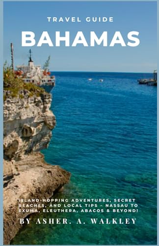 Travel Guide To Bahamas: Island-Hopping Adventures, Secret Beaches, and Local Tips – Nassau to Exuma, Eleuthera, Abacos & Beyond! (The Ultimate Exuma ... Hidden Cays & Unforgettable Adventures)