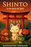 SHINTO - La via sacra dei Kami: Shintoismo: religione giapponese, tradizioni giapponesi, spiriti e dei del Giappone, mitologia e rituali