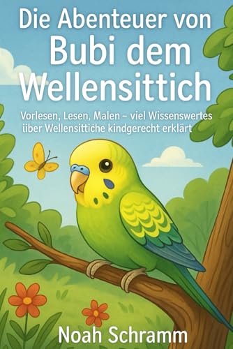 Die Abenteuer von Bubi dem Wellensittich: Vorlesen, Lesen, Malen, viel Wissenswertes ueber Wellensittiche kindgerecht erklaert a