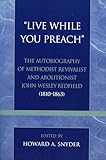 'Live While You Preach': The Autobiography of Methodist Revivalist and Abolitionist John Wesley Redfield (1810-1863) (Pietist and Wesleyan Studies)