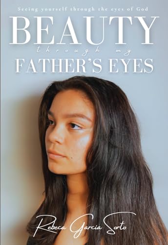 Beauty Through My Father's Eyes: Seeing Yourself Through the Eyes of God