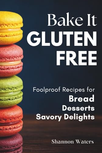Bake It Gluten-Free: Foolproof Recipes for Bread, Desserts & Savory