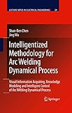 Intelligentized Methodology for Arc Welding Dynamical Processes: Visual Information Acquiring, Knowledge Modeling and Intelligent Control (Lecture Notes in Electrical Engineering, 29)