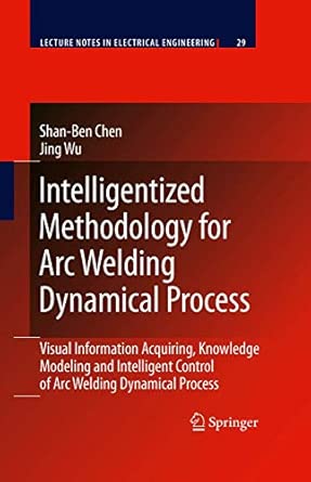 Intelligentized Methodology for Arc Welding Dynamical Processes: Visual Information Acquiring, Knowledge Modeling and Intelligent Control: 29 2009th Edition book cover