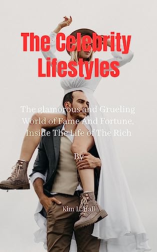 The Celebrity Lifestyles : The Glamorous and Grueling World of Fame and Fortune: Inside the Lives of the Rich