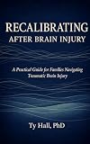 Recalibrating After Brain Injury: A Practical Guide for Families Navigating Traumatic Brain Injury