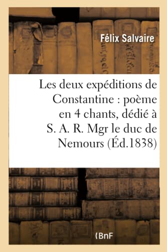 Les Deux Expéditions de Constantine: Poème En 4 Chants, Dédié À S. A. R. Mgr Le Duc de Nemours (Litterature) (French Edition)