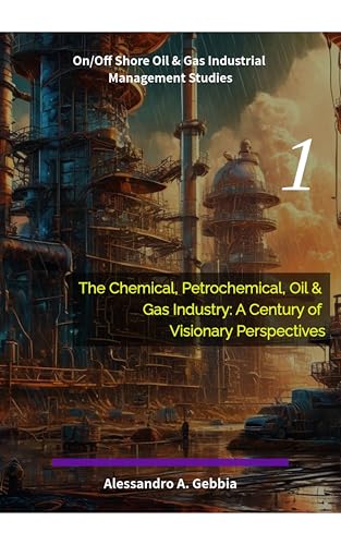 The Chemical, Petrochemical, Oil & Gas Industry: A Century of Visionary Perspectives (On/Off Shore Oil & Gas Industrial Management Studies) (English Edition)