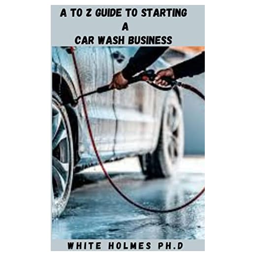 A TO Z GUIDE TO STARTING A CAR WASH BUSINESS: Simple and Easy Details on How to Properly Start and Maintain a Well Structured and Profitable Car Washing Business