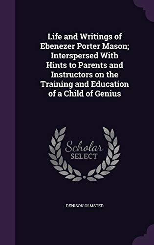 Life and Writings of Ebenezer Porter Mason; Interspersed With Hints to Parents and Instructors on the Training and Education of a Child of Genius