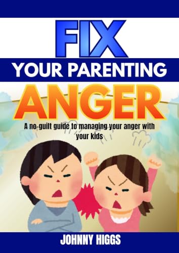 FIX YOUR PARENTING ANGER: A no-guilt guide to managing your anger with your kids. (English Edition)