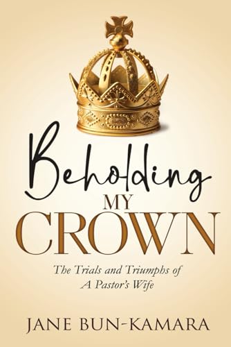 BEHOLDING MY CROWN: The Trials And Triumphs Of A Pastor’s
