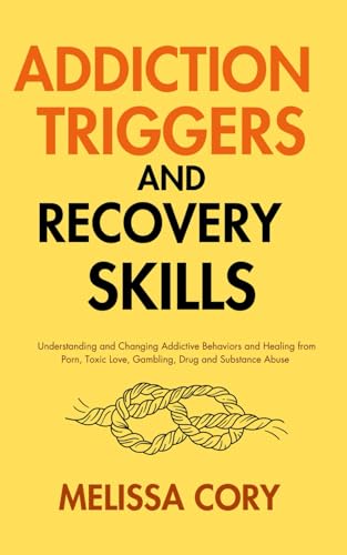 Addiction Triggers and Recovery Skills: Understanding and Changing Addictive Behaviors and Healing from Porn, Toxic Love, Gambling, Drug and Substance Abuse