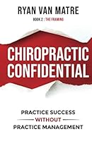 CHIROPRACTIC CONFIDENTIAL: Practice Success Without Practice Management, Book 2: The Framing 1736095935 Book Cover