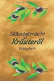  Selbstgemacht Kräuteröl Rezeptheft: Notizbuch zum Eintragen von eigenen Rezepten zu Gewürzöl und Kräuteröl. Ideal für den Hobbykoch oder Hobbyköchin und Gourmet