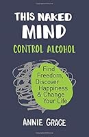 This Naked Mind: Control Alcohol, Find Freedom, Discover Happiness / Change Your Life & The Alcohol Experiment 9123925892 Book Cover