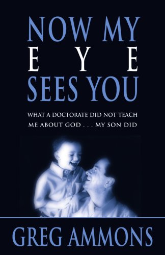 Now My Eye Sees You: What a Doctorate Did Not Teach Me about God... My Son Did