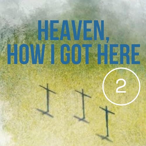 Heaven, How I Got Here, Part 2