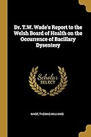 Dr. T.W. Wade's Report to the Welsh Board of Health on the Occurrence of Bacillary Dysentery 0526502630 Book Cover