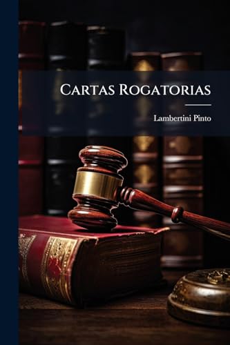 Cartas Rogatorias: Estudo Critico E Elucidario Pratico Para a Execução Das Rogatorias Portuguezas No Brazil, Hespanha, França E Inglaterra (Portuguese Edition)