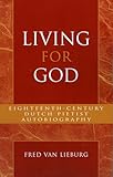 Living for God: Eighteenth-Century Dutch Pietist Autobiography (Pietist and Wesleyan Studies)