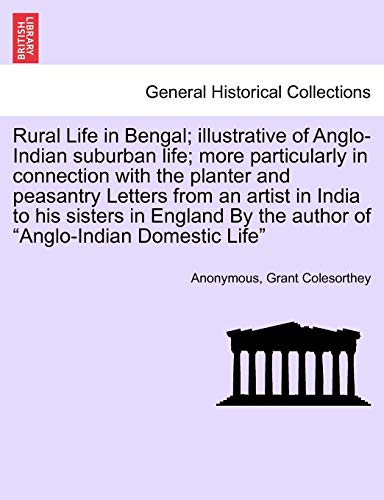 Rural Life in Bengal; Illustrative of Anglo-Indian Suburban Life; More Particularly in Connection with the Planter and Peasantry Letters from an ... by the Author of Anglo-Indian Domestic Life