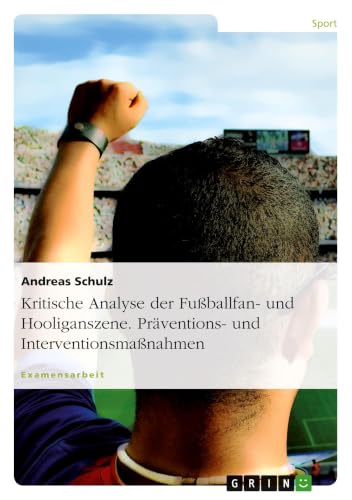 Kritische Analyse der Fußballfan- und Hooliganszene. Präventions- und Interventionsmaßnahmen (German Edition)
