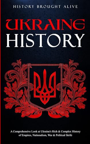 Ukraine History: A Comprehensive Look at Ukraine's Rich & Complex History of Empires, Nationalism, War & Political Strife