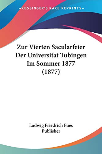 Zur Vierten Sacularfeier Der Universitat Tubingen Im Sommer 1877 (1877) (German Edition)