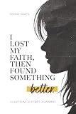 I Lost My Faith, Then Found Something Better: 20 QUESTIONS. 20 STORIES. 20 ANSWERS.