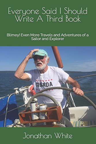 Everyone Said I Should Write A Third Book: Blimey! Even More Travels and Adventures of a Sailor and Explorer