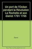 Un port de l'Océan pendant la Révolution La Rochelle et son district 1791 1795