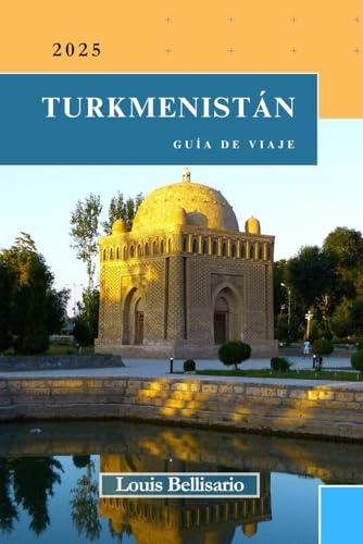 TURKMENISTÁN GUÍA DE VIAJE: Todo lo que necesitas saber antes de ir “Su mejor compañero de viaje” (Louis Bellisario Viajes y Turismo)