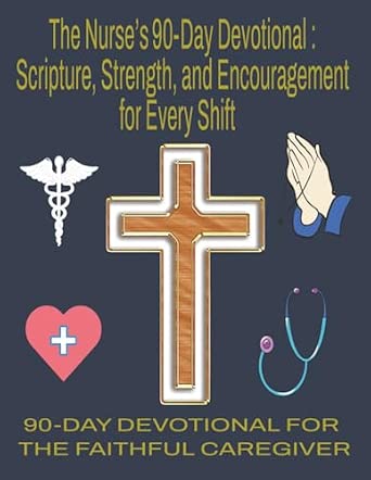 The Nurse's 90-Day Devotional: Scripture, Strength, and Encouragement for Every Shift