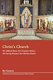 Christs Church: Her Biblical Roots, Her Dramatic History, Her Saving Presence, Her Glorious Future
