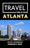 Travel Like a Local Atlanta : 50 Travel Tips from a Local (Travel Like a Local Travel Guides: Insider Tips, Hidden Gems, and Local Experiences Around the World)