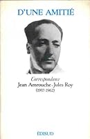 D'une amitie´: Correspondance Jean Amrouche-Jules Roy, 1937-1962 ; avant-propos de Marc Faigre. Pre´lude a` l'imme´morial de Jules Roy (French Edition) 2857442203 Book Cover