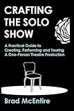 Crafting the Solo Show: A Practical Guide to Creating, Performing and Touring a One-Person Theatre Production