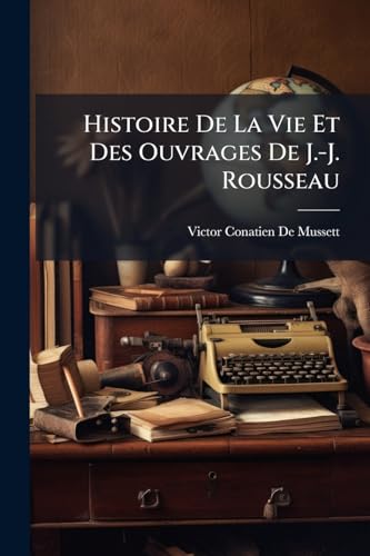 Histoire De La Vie Et Des Ouvrages De J.-J. Rousseau (French Edition)